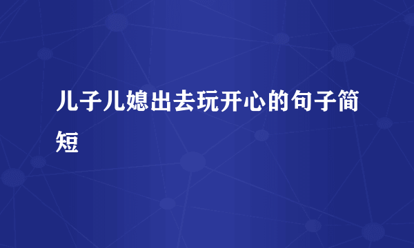 儿子儿媳出去玩开心的句子简短