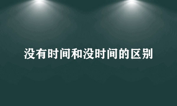 没有时间和没时间的区别