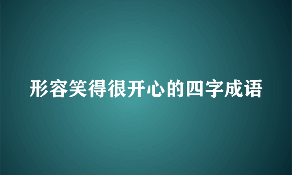 形容笑得很开心的四字成语