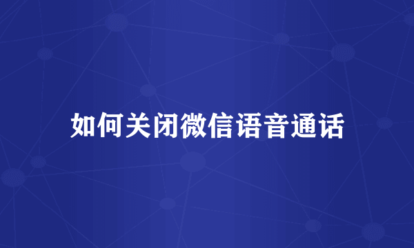 如何关闭微信语音通话