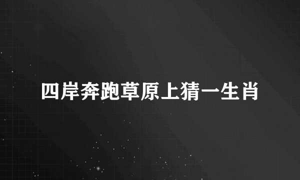 四岸奔跑草原上猜一生肖