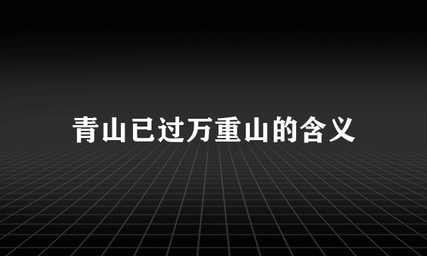 青山已过万重山的含义