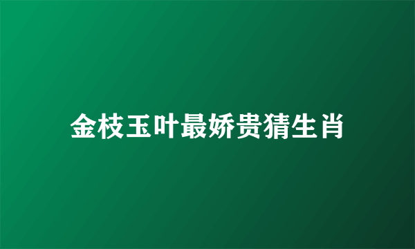 金枝玉叶最娇贵猜生肖