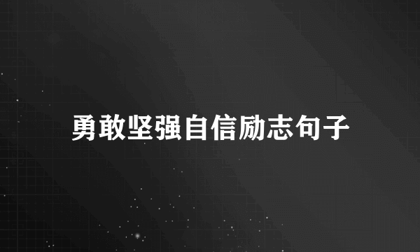 勇敢坚强自信励志句子