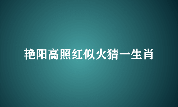 艳阳高照红似火猜一生肖