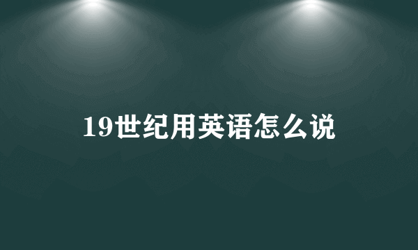 19世纪用英语怎么说