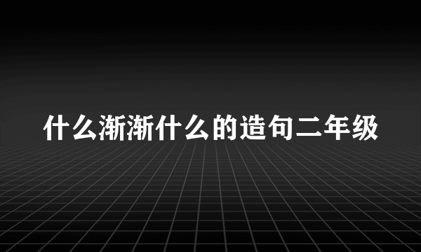 什么渐渐什么的造句二年级
