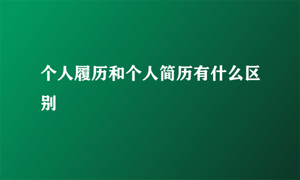 个人履历和个人简历有什么区别