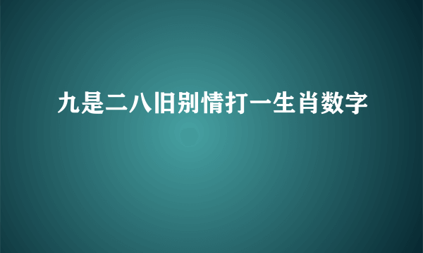 九是二八旧别情打一生肖数字