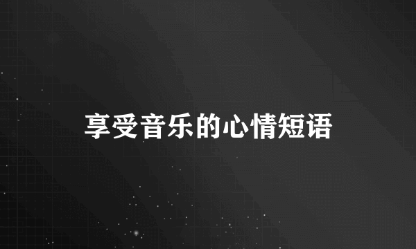 享受音乐的心情短语