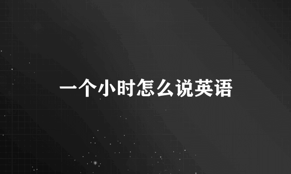 一个小时怎么说英语