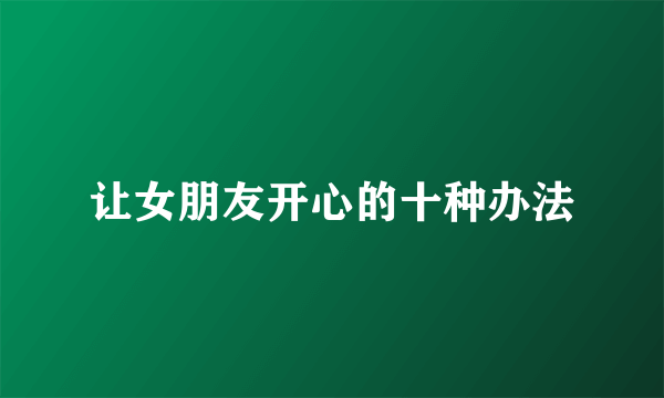 让女朋友开心的十种办法
