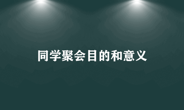 同学聚会目的和意义
