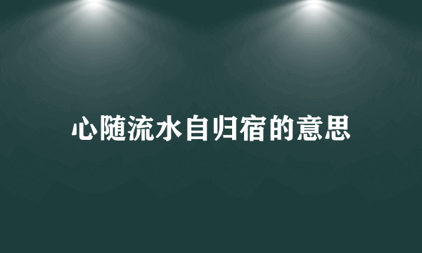 心随流水自归宿的意思