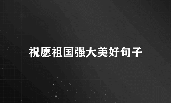 祝愿祖国强大美好句子