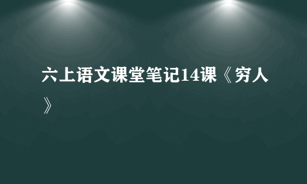 六上语文课堂笔记14课《穷人》
