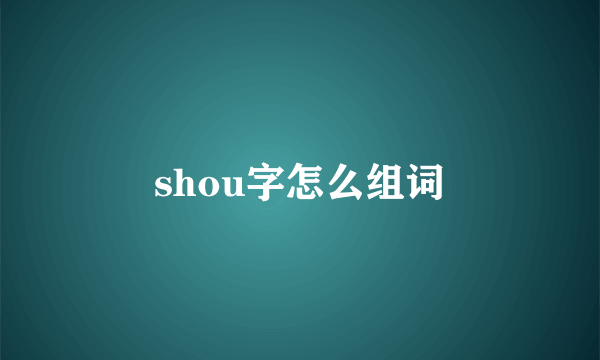 shou字怎么组词