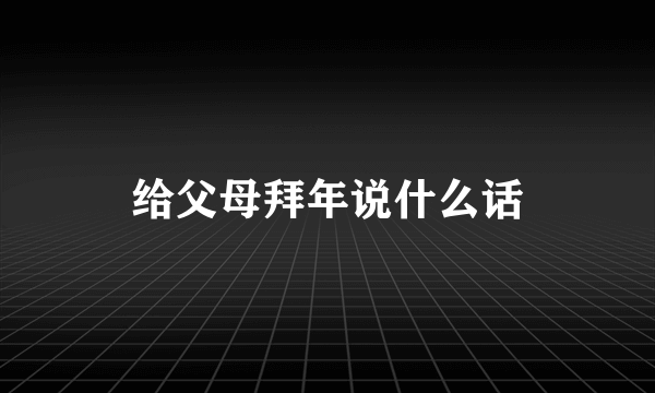 给父母拜年说什么话