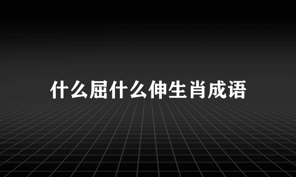 什么屈什么伸生肖成语