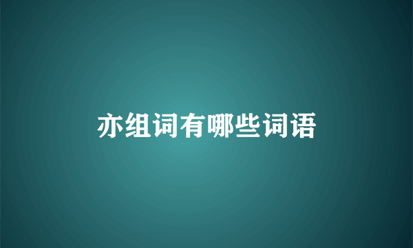 亦组词有哪些词语