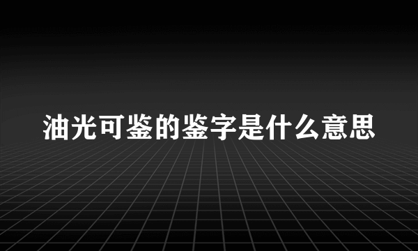 油光可鉴的鉴字是什么意思