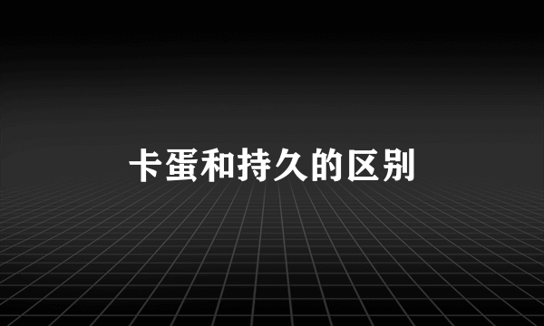 卡蛋和持久的区别
