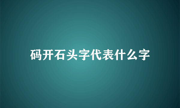 码开石头字代表什么字