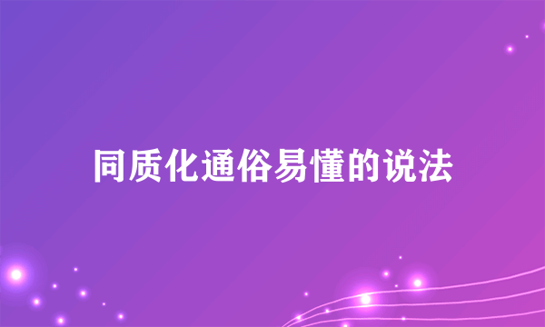 同质化通俗易懂的说法