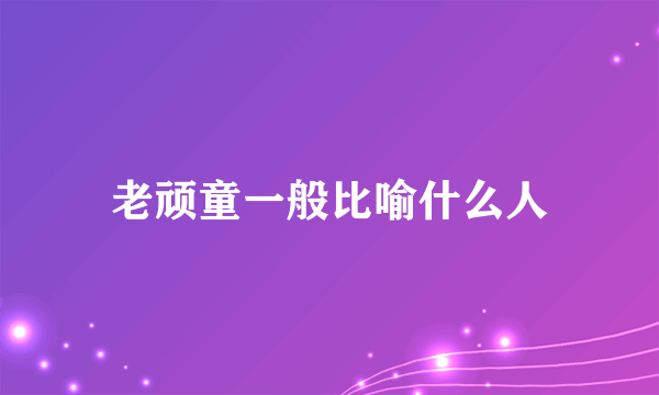 老顽童一般比喻什么人