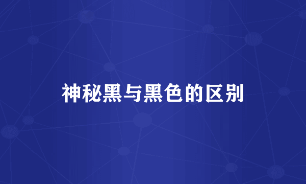神秘黑与黑色的区别