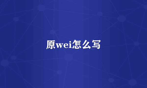 原wei怎么写