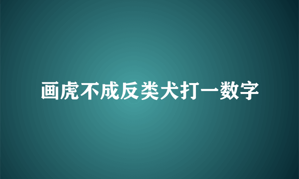 画虎不成反类犬打一数字