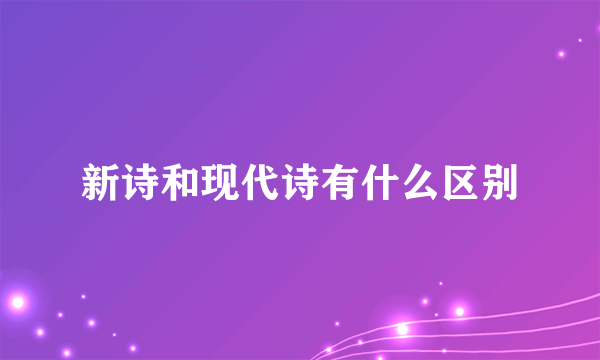 新诗和现代诗有什么区别