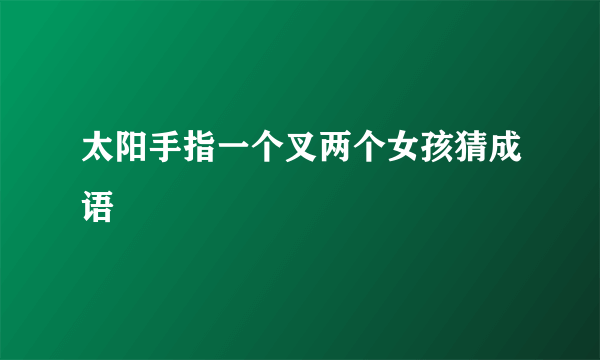 太阳手指一个叉两个女孩猜成语