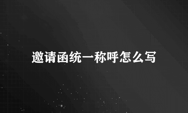 邀请函统一称呼怎么写