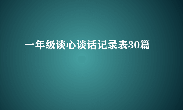 一年级谈心谈话记录表30篇
