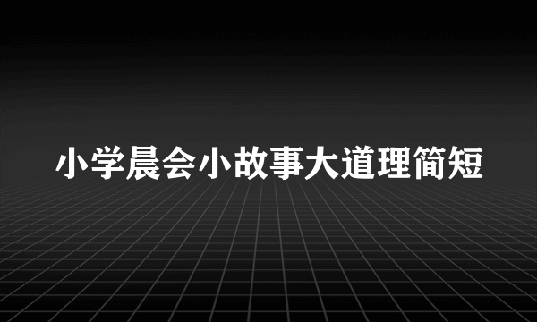 小学晨会小故事大道理简短