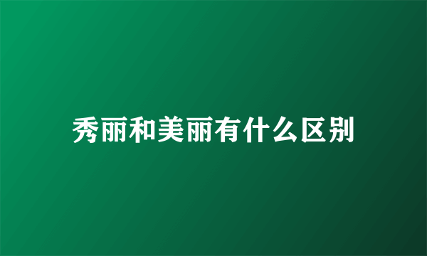 秀丽和美丽有什么区别