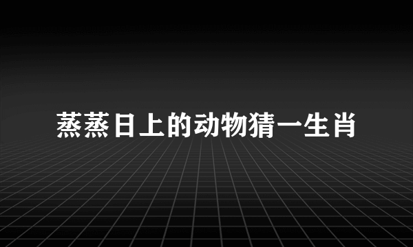 蒸蒸日上的动物猜一生肖