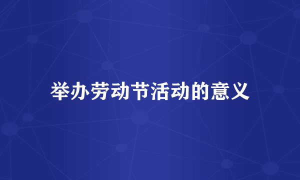 举办劳动节活动的意义