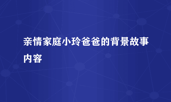 亲情家庭小玲爸爸的背景故事内容