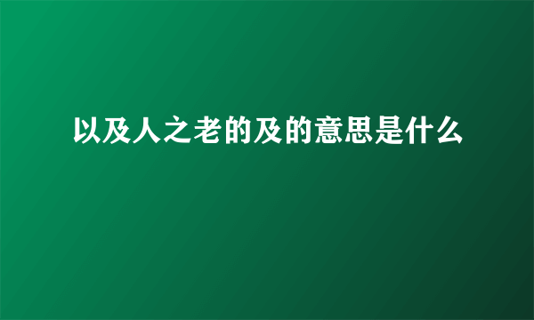 以及人之老的及的意思是什么
