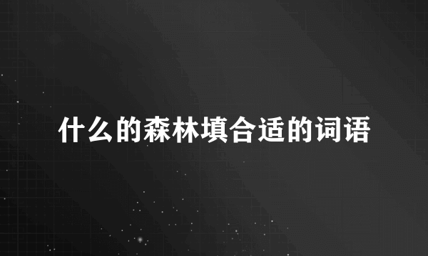 什么的森林填合适的词语