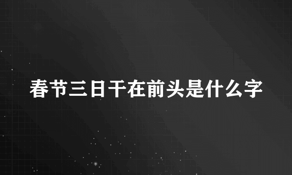 春节三日干在前头是什么字
