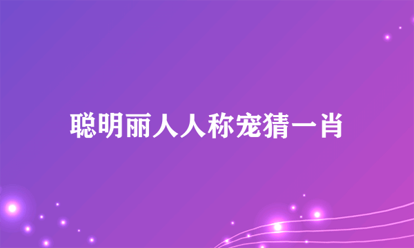 聪明丽人人称宠猜一肖