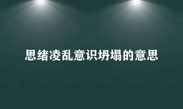 思绪凌乱意识坍塌的意思