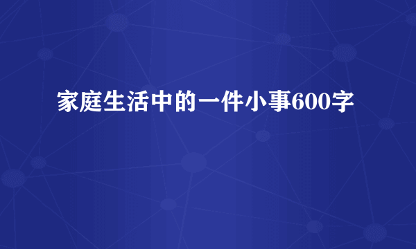 家庭生活中的一件小事600字