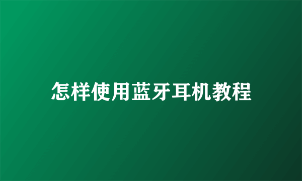 怎样使用蓝牙耳机教程