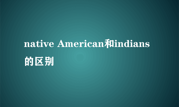 native American和indians的区别