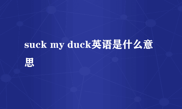suck my duck英语是什么意思